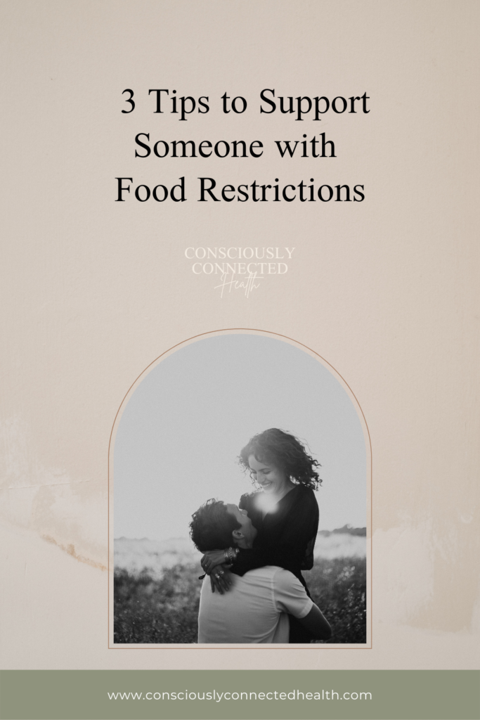 This is a graphic image with a title "3 Tips to Support Someone with Food Restrictions", and a black and white imagine of a couple hugging. www.consciouslyconnectedhealth.com